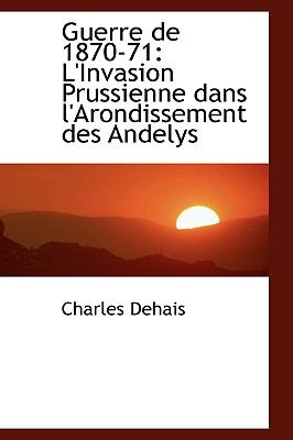 Guerre De 1870-71: L'invasion Prussienne Dans L'arondissement Des Andelys  2009 9781103647545 Front Cover