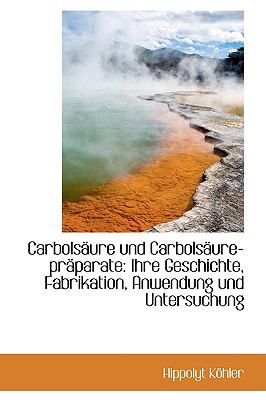 Carbolssure und Carbolssure-Prsparate : Ihre Geschichte, Fabrikation, Anwendung und Untersuchung  2009 9781110014545 Front Cover
