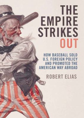 The Empire Strikes Out: How Baseball Sold U.s. Foreign Policy and Promoted the American Way Abroad  2010 9781441761545 Front Cover