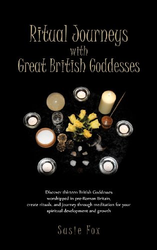Ritual Journeys With Great British Goddesses: Discover Thirteen British Goddesses, Worshipped in Pre-roman Britain, Create Rituals, and Journey Through Meditation for Your Spiritual Development an  2012 9781466946545 Front Cover
