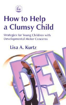 How to Help a Clumsy Child Strategies for Young Children with Developmental Motor Concerns  2003 9781843107545 Front Cover