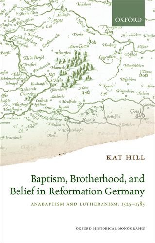 Baptism, Brotherhood, and Belief in Reformation Germany Anabaptism and Lutheranism, 1525-1585  2015 9780198733546 Front Cover