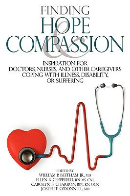 Finding Hope and Compassion : Inspiration for Doctors, Nurses, and Other Caregivers Coping with Illness, Disability, or Suffering N/A 9780974399546 Front Cover
