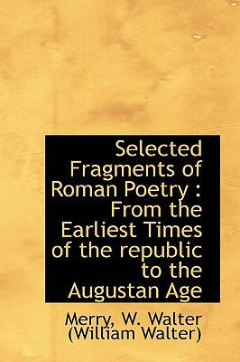 Selected Fragments of Roman Poetry : From the Earliest Times of the republic to the Augustan Age N/A 9781113467546 Front Cover
