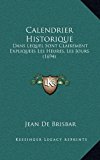 Calendrier Historique : Dans Lequel Sont Clairement Expliquees les Heures, les Jours (1694) N/A 9781166106546 Front Cover