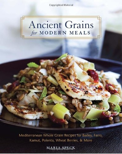 Ancient Grains for Modern Meals Mediterranean Whole Grain Recipes for Barley, Farro, Kamut, Polenta, Wheat Berries and More [a Cookbook]  2011 9781580083546 Front Cover