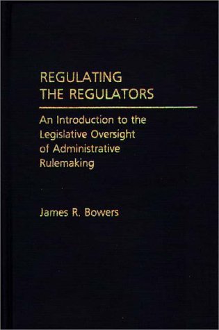 Regulating the Regulators An Introduction to the Legislative Oversight of Administrative Rulemaking  1990 9780275933548 Front Cover