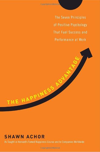 Happiness Advantage The Seven Principles of Positive Psychology That Fuel Success and Performance at Work  2010 9780307591548 Front Cover