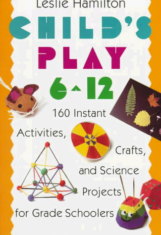 Child's Play 6 - 12 160 Instant Activities, Crafts, and Science Projects for Grade Schoolers  1991 9780517583548 Front Cover