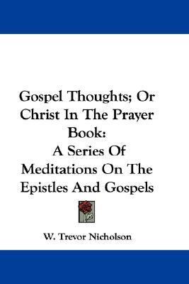 Gospel Thoughts; or Christ in the Prayer Book : A Series of Meditations on the Epistles and Gospels N/A 9780548317549 Front Cover