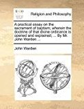 Practical Essay on the Sacrament of Baptism; Wherein the Doctrine of That Divine Ordinance Is Opened and Explained; by Mr John Warden N/A 9781171084549 Front Cover