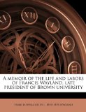Memoir of the Life and Labors of Francis Wayland, Late President of Brown University  N/A 9781176823549 Front Cover