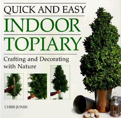 Quick and Easy Indoor Topiary Crafting and Decorating with Nature  1999 9781580170550 Front Cover