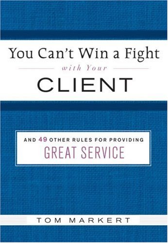 You Can't Win a Fight with Your Client &amp; 49 Other Rules for Providing Great Service  2007 9780061228551 Front Cover