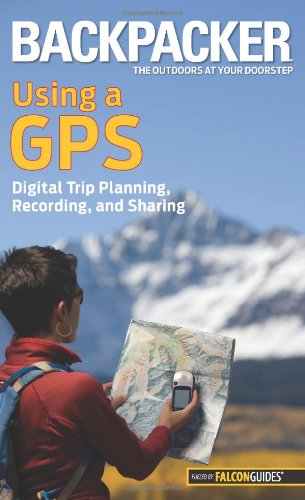 Backpacker Magazine's Using a GPS Digital Trip Planning, Recording, and Sharing  2011 9780762756551 Front Cover