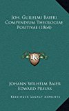 Joh Guilelmi Baieri Compendium Theologiae Positivae  N/A 9781169138551 Front Cover