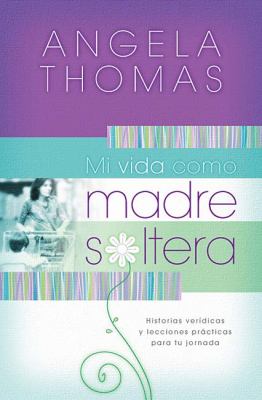 Mi Vida Como Madre Soltera Stories and Practical Lessons for Your Journey  2008 9781602550551 Front Cover