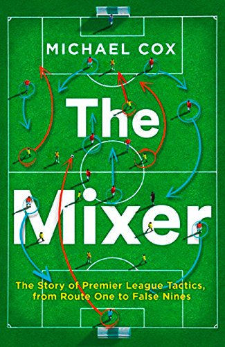 Mixer The Story of Premier League Tactics, from Route One to False Nines  2017 9780008215552 Front Cover
