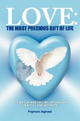 Love: the Most Precious Gift of Life The Art of Keeping Relationships Healthy and Intimate N/A 9780595452552 Front Cover