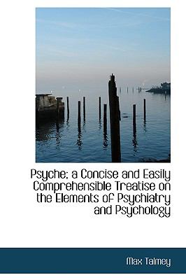 Psyche; a Concise and Easily Comprehensible Treatise on the Elements of Psychiatry and Psychology  N/A 9781115374552 Front Cover