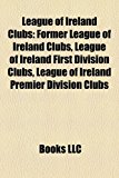League of Ireland Clubs Former League of Ireland Clubs, League of Ireland First Division Clubs, League of Ireland Premier Division Clubs N/A 9781158225552 Front Cover