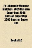 Fc Lokomotiv Moscow Matches : 2003 Russian Super Cup, 2008 Russian Super Cup, 2005 Russian Super Cup  2010 9781158650552 Front Cover