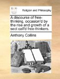 Discourse of Free-Thinking, Occasion'D by the Rise and Growth of a Sect Call'D Free-Thinkers  N/A 9781170568552 Front Cover