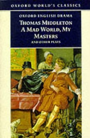Mad World, My Masters and Other Plays A Mad World, My Masters; Michaelmas Term; a Trick to Catch the Old One; No Wit, No Help Like a Woman's  1995 9780192834553 Front Cover