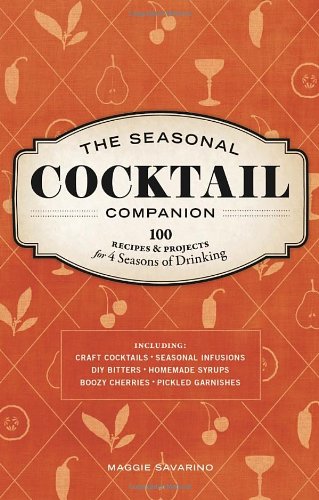 Seasonal Cocktail Companion 100 Recipes and Projects for Four Seasons of Drinking  2011 9781570617553 Front Cover