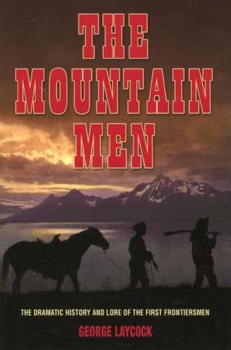Mountain Men The Dramatic History and Lore of the First Frontiersmen 2nd 2006 9781592286553 Front Cover