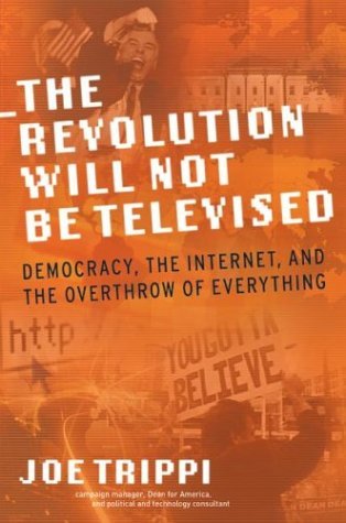Revolution Will Not Be Televised Democracy, the Internet, and the Overthrow of Everything  2004 9780060761554 Front Cover