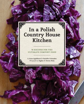 From a Polish Country House Kitchen 90 Recipes for the Ultimate Comfort Food  2012 9781452110554 Front Cover