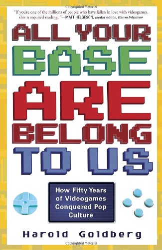 All Your Base Are Belong to Us How Fifty Years of Videogames Conquered Pop Culture  2011 9780307463555 Front Cover