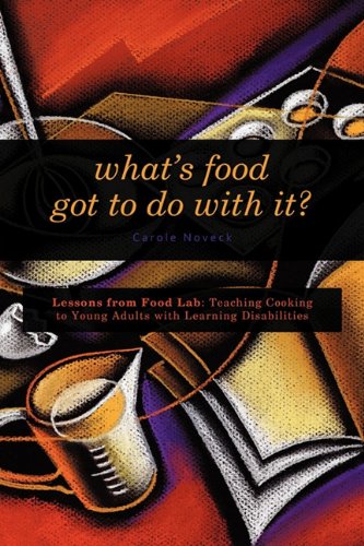 What's Food Got to Do with It? Lessons from Food Lab: Teaching Cooking to Young Adults with Learning Disabilities  2011 9781462000555 Front Cover