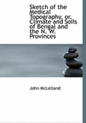 Sketch of the Medical Topography, Or, Climate and Soils of Bengal and the N. W. Provinces:   2008 9780554848556 Front Cover
