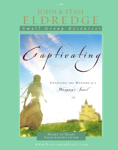 Captivating - Heart to Heart Facilitator's Guide An Invitation into the Beauty and Depth of the Feminine Soul  2007 9781418527556 Front Cover