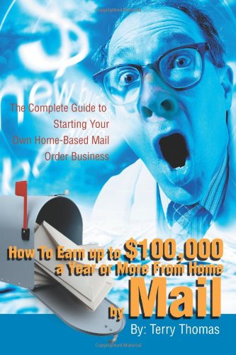 How to Earn up to $100,000 a Year or More from Home by Mail The Complete Guide to Starting Your Own Home-Based Mail Order Business  2002 9780595220557 Front Cover