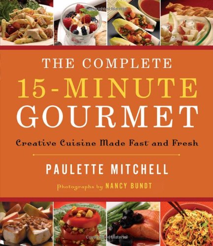 Complete 15-Minute Gourmet Creative Cuisine Made Fast and Fresh  2008 9781401603557 Front Cover