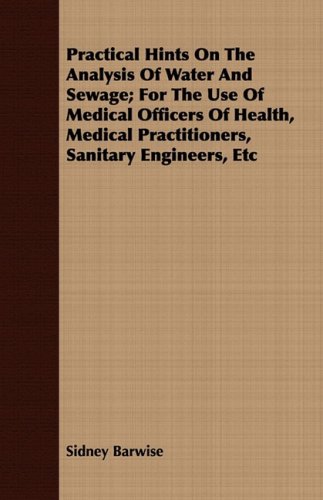 Practical Hints on the Analysis of Water and Sewage: For the Use of Medical Officers of Health, Medical Practitioners, Sanitary Engineers, Etc  2008 9781408691557 Front Cover