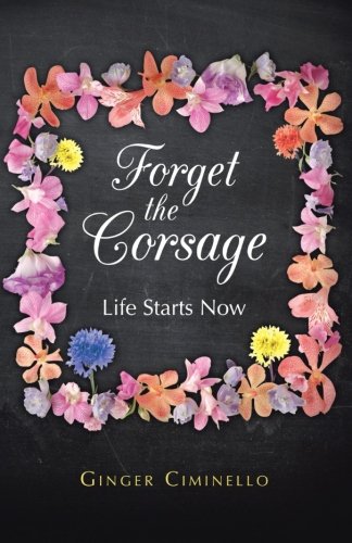 Forget the Corsage Life Starts Now  2013 9781490802558 Front Cover