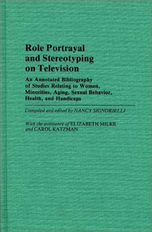 Role Portrayal and Stereotyping on Television An Annotated Bibliography of Studies Relating to Women, Minorities, Aging, Sexual Behavior, Health, and Handicaps  1985 9780313248559 Front Cover