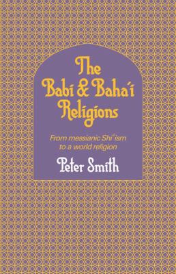 Babi and Baha'i Religions From the Messianic Shiism to a World Religion  1987 (Revised) 9780521317559 Front Cover