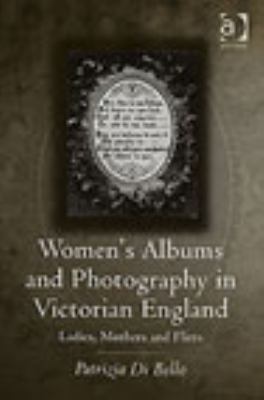 Women's Albums and Photography in Victorian England Ladies, Mothers and Flirts  2007 9780754658559 Front Cover