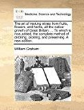 Art of Making Wines from Fruits, Flowers, and Herbs, All the Native Growth of Great Britain to Which Is Now Added, the Complete Method of Dis  N/A 9781171377559 Front Cover