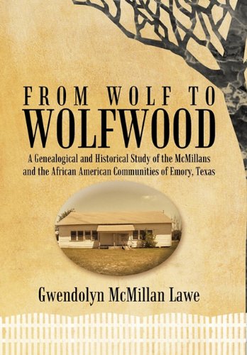 From Wolf to Wolfwood A Genealogical and Historical Study of the Mcmillans and the African American Communities of Emory, Texas  2010 9781456726560 Front Cover