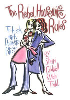 Rebel Housewife Rules To Heck with Domestic Bliss  2004 9781573249560 Front Cover
