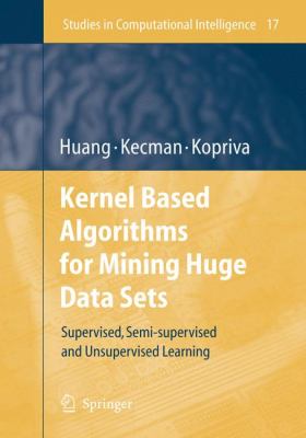 Kernel Based Algorithms for Mining Huge Data Sets Supervised, Semi-Supervised, and Unsupervised Learning  2006 9783642068560 Front Cover