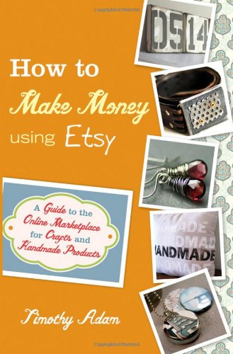 How to Make Money Using Etsy A Guide to the Online Marketplace for Crafts and Handmade Products  2011 9780470944561 Front Cover