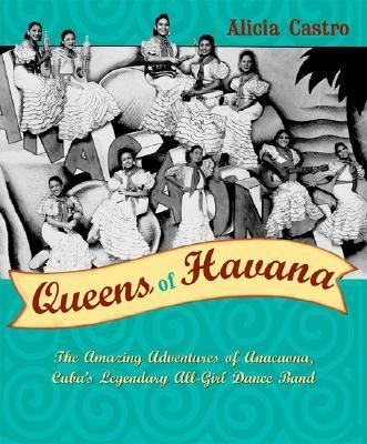 Queens of Havana The Amazing Adventures of the Legendary Anacaona, Cuba's First All-Girl Band N/A 9780802118561 Front Cover