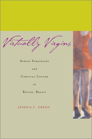 Virtually Virgins Sexual Strategies and Cervical Cancer in Recife, Brazil  2003 9780804747561 Front Cover